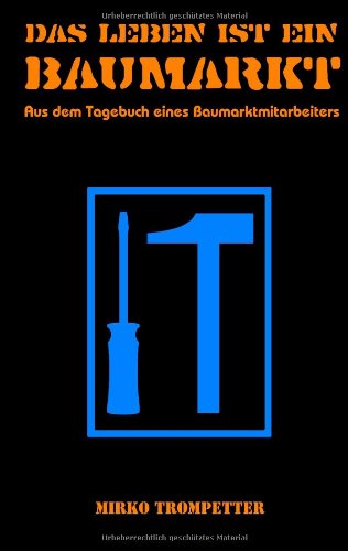 Das Leben ist ein Baumarkt: Aus dem Tagebuch eines Baumarktmitarbeiters Das Leben ist ein Baumarkt: Aus dem Tagebuch eines Baumarktmitarbeiters