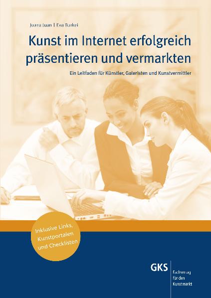 Kunst im Internet erfolgreich präsentieren und vermarkten: Ein Leitfaden für Künstler, Galeristen und Kunstvermittler - Juana Juan