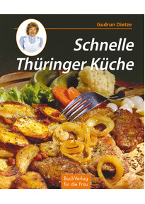 Schnelle Thüringer Küche: Noch mehr leichte Rezepte zum Kochen und ... Schnelle Thüringer Küche: Noch mehr leichte Rezepte zum Kochen und ...