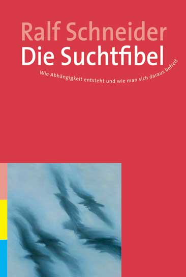 Die Suchtfibel: Wie Abhängigkeit entsteht und wie man sich daraus befreit. Informationen für Betroffene, Angehörige und Interessierte - Ralf Schneider