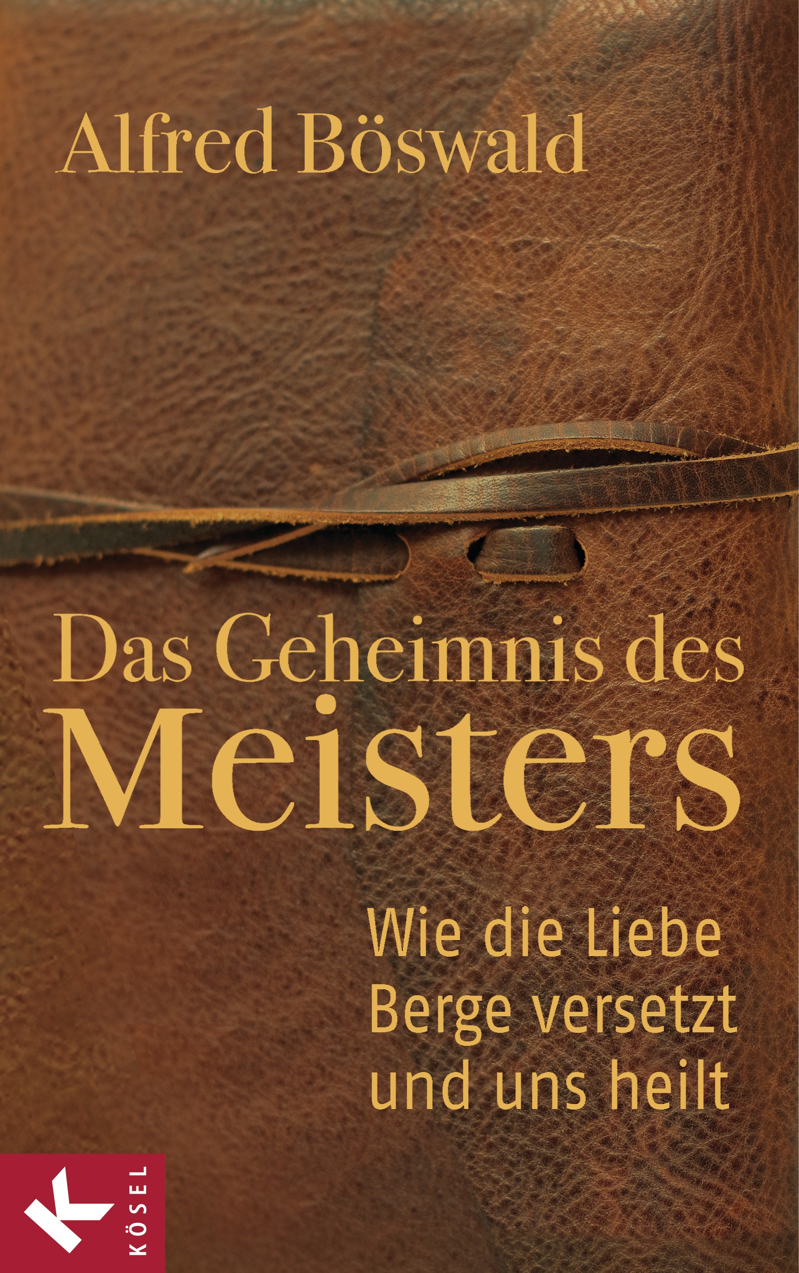 Das Geheimnis des Meisters: Wie die Liebe Berge versetzt und uns heilt - Alfred Böswald
