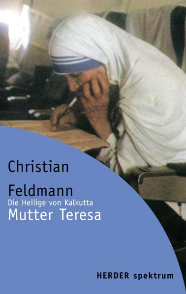 Mutter Teresa. Die Heilige von Kalkutta. - Christian Feldmann