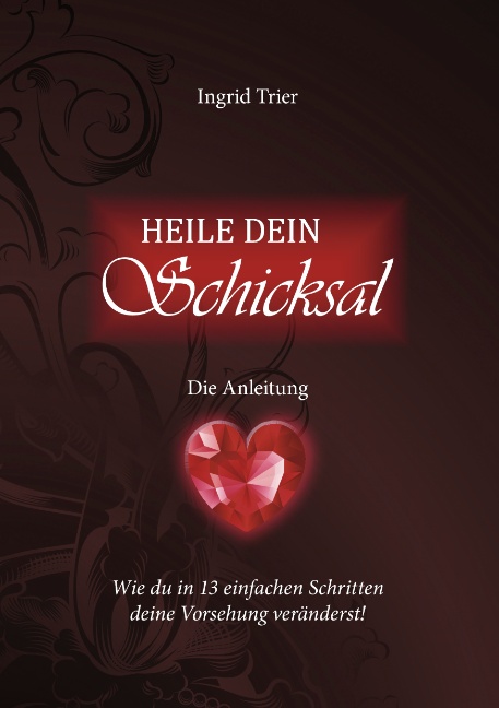 Heile dein Schicksal - Die Anleitung: Wie du in 13 einfachen Schritten deine Vorsehung veränderst! - Ingrid Trier
