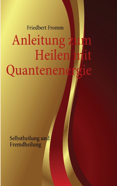 Anleitung zum Heilen mit Quantenenergie: Selbstheilung und Fremdheilung - Friedbert Fromm