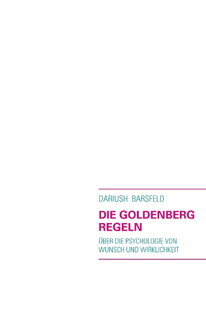 DIE GOLDENBERG REGELN: Über die Psychologie von Wunsch und Wirklichkeit - Dariush Barsfeld