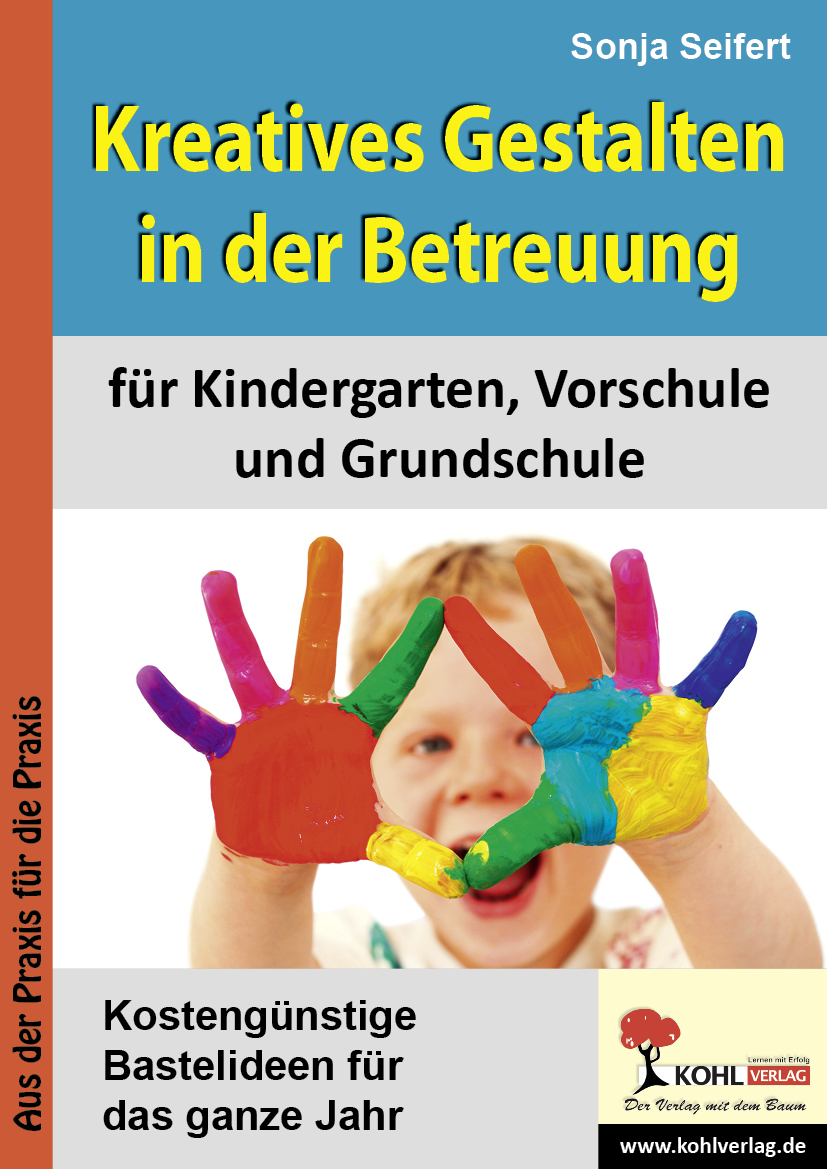 Kreatives Gestalten in der Betreuung für Kindergarten, Vorschule und Grundschule: Kostengünstige Bastelideen für das ganze Jahr - Sonja Seifert
