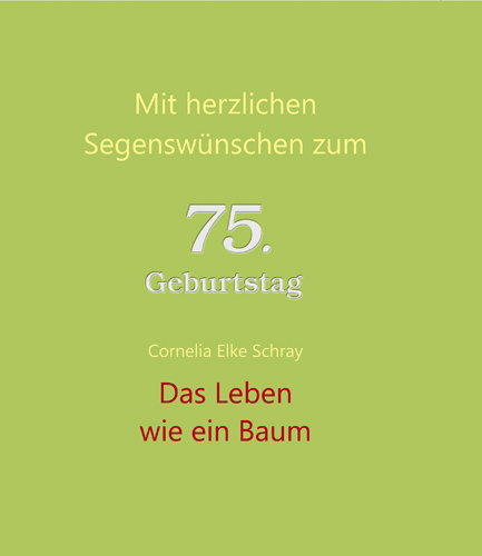 Das Leben wie ein Baum: Mit herzlichen Segenswünschen zum 75. Geburtstag - Cornelia Elke Schray