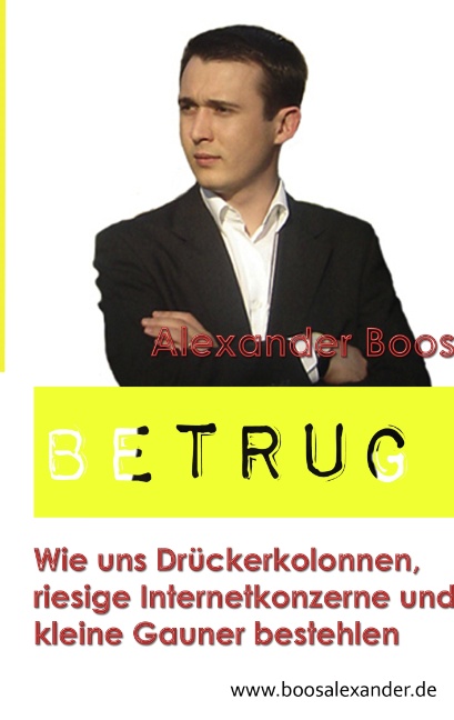 BETRUG: Wie uns Drückerkolonnen, riesige Internetkonzerne und kleine Gauner bestehlen - Boos, Alexander