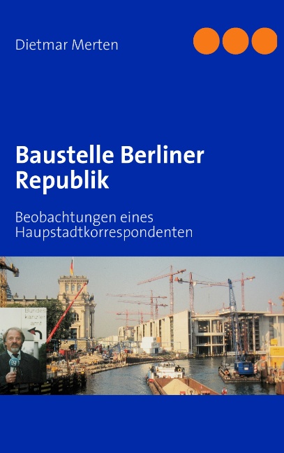 Baustelle Berliner Republik: Beobachtungen eines Haupstadtkorrespondenten - Merten, Dietmar
