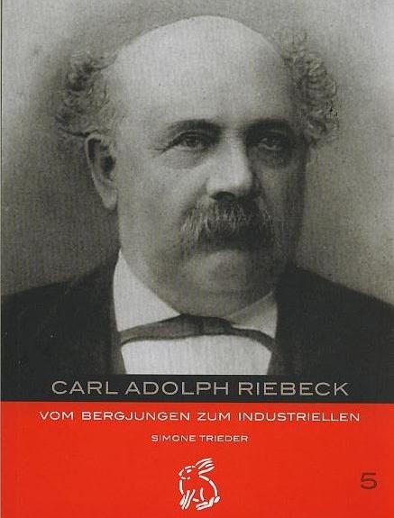 Carl Adolph Riebeck: Vom Bergjungen zum Industriellen - Trieder, Simone