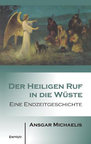 Der Heiligen Ruf in die Wüste: Eine Endzeitgeschichte - Ansgar Michaelis